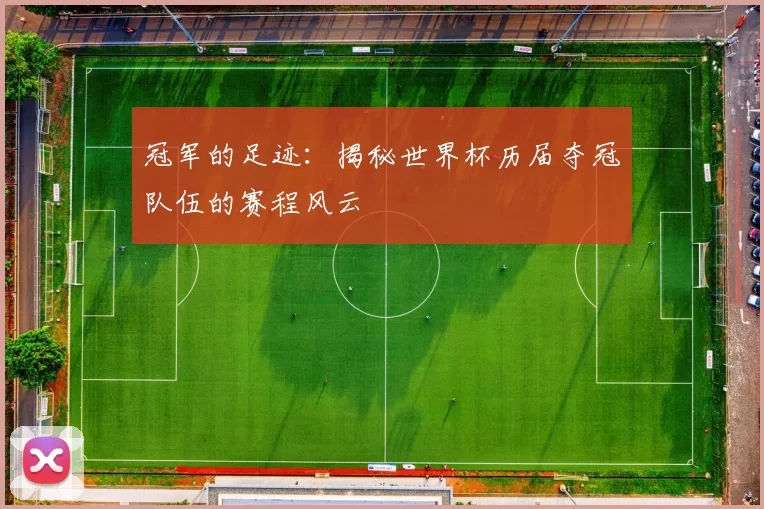 冠军的足迹：揭秘世界杯历届夺冠队伍的赛程风云