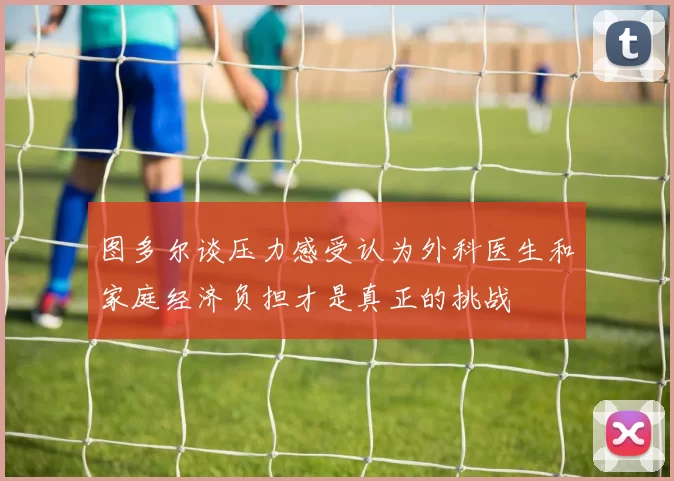 图多尔谈压力感受认为外科医生和家庭经济负担才是真正的挑战
