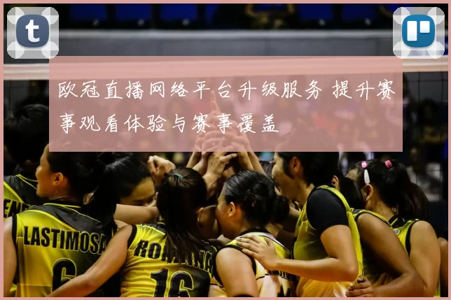 欧冠直播网络平台升级服务 提升赛事观看体验与赛事覆盖