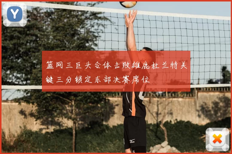 篮网三巨头合体击败雄鹿杜兰特关键三分锁定东部决赛席位