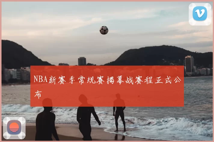 NBA新赛季常规赛揭幕战赛程正式公布