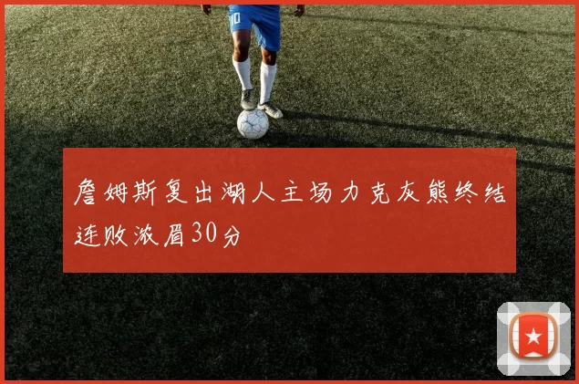 詹姆斯复出湖人主场力克灰熊终结连败浓眉30分
