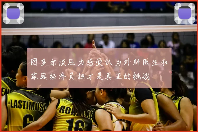 图多尔谈压力感受认为外科医生和家庭经济负担才是真正的挑战