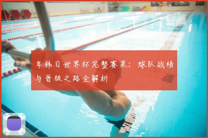 年韩日世界杯完整赛果：球队战绩与晋级之路全解析