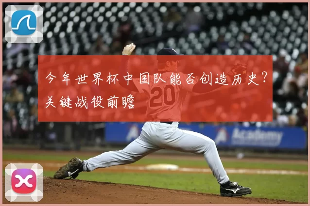 今年世界杯中国队能否创造历史？关键战役前瞻