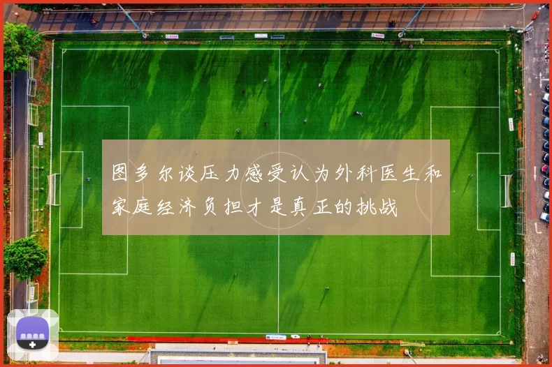 图多尔谈压力感受认为外科医生和家庭经济负担才是真正的挑战