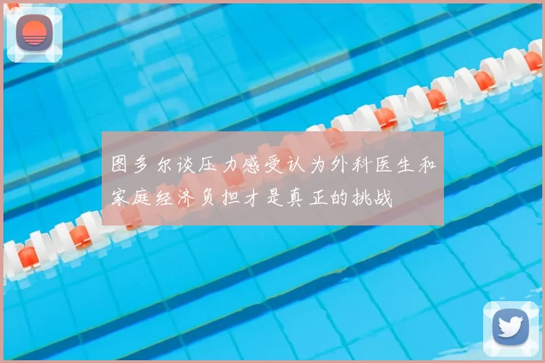 图多尔谈压力感受认为外科医生和家庭经济负担才是真正的挑战
