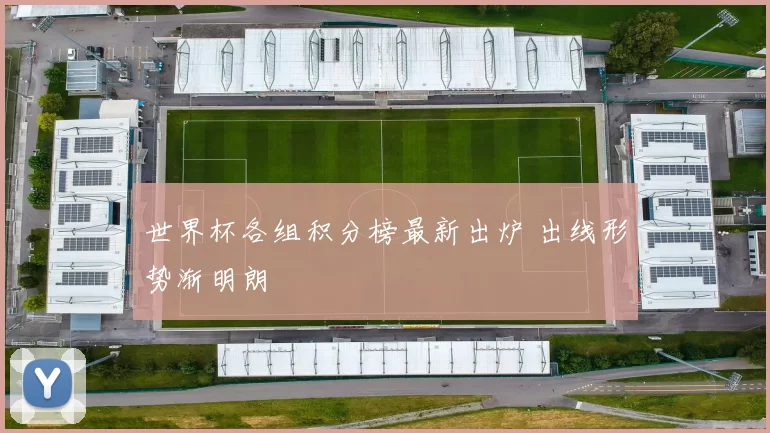 世界杯各组积分榜最新出炉 出线形势渐明朗