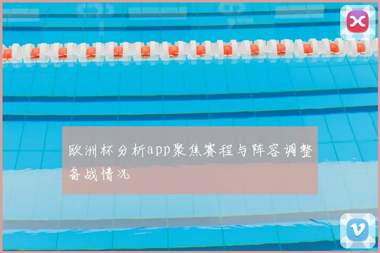 欧洲杯分析app聚焦赛程与阵容调整备战情况