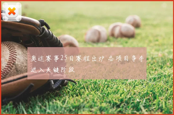 奥运赛事25日赛程出炉 各项目争夺进入关键阶段