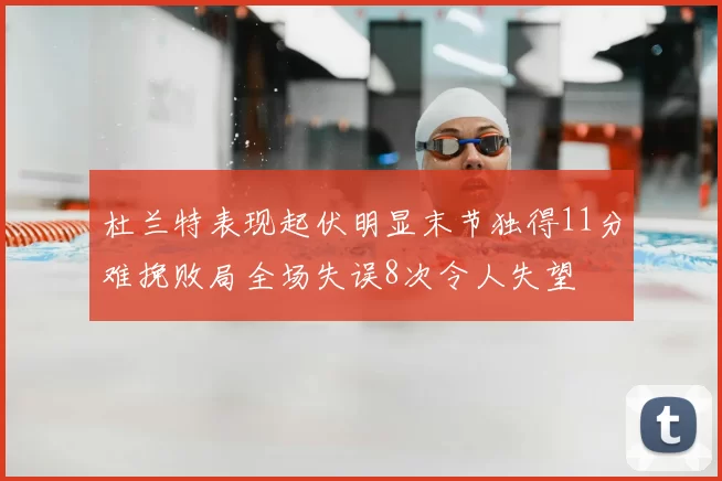 杜兰特表现起伏明显末节独得11分难挽败局全场失误8次令人失望