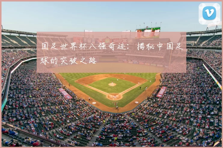 国足世界杯八强奇迹：揭秘中国足球的突破之路