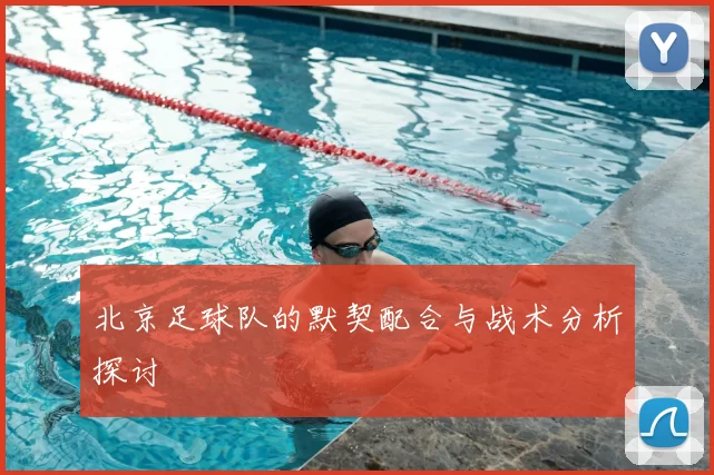 北京足球队的默契配合与战术分析探讨