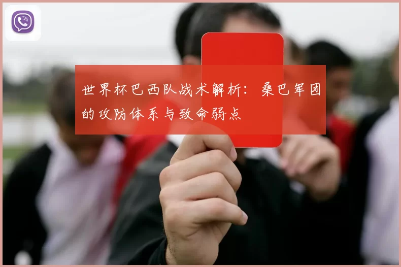 世界杯巴西队战术解析:桑巴军团的攻防体系与致命弱点
