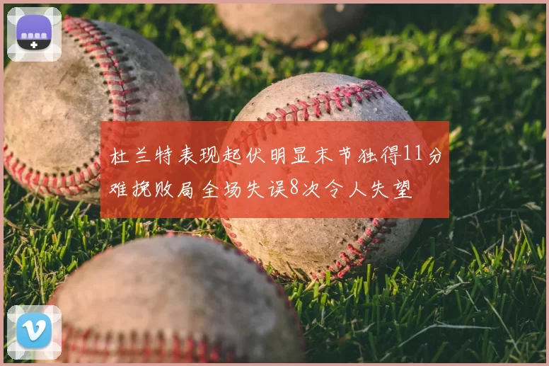 杜兰特表现起伏明显末节独得11分难挽败局全场失误8次令人失望