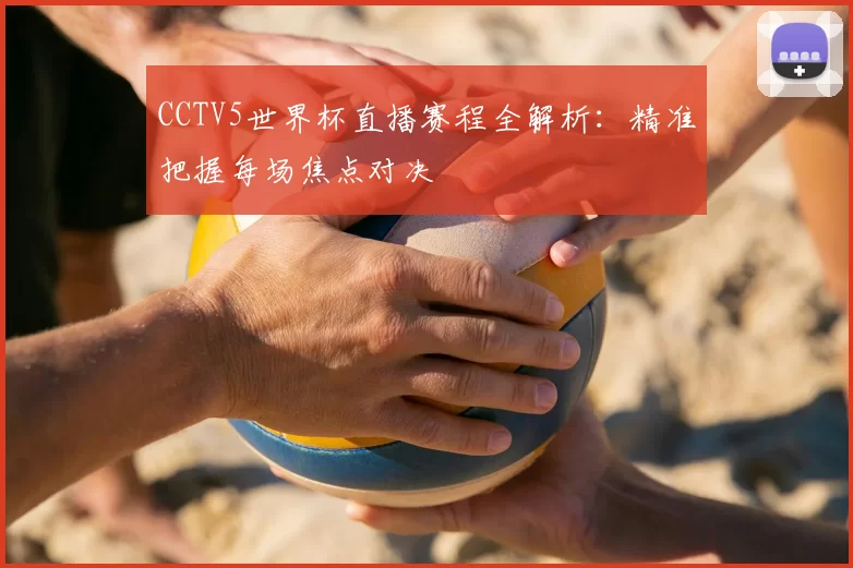 CCTV5世界杯直播赛程全解析：精准把握每场焦点对决