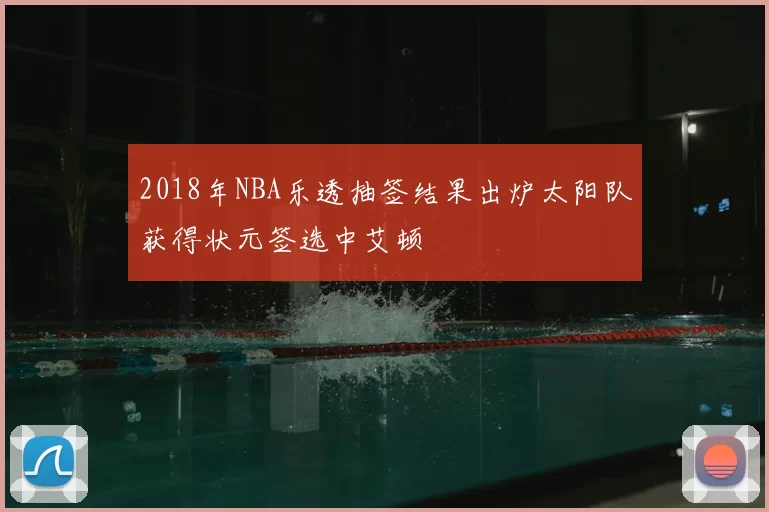 2018年NBA乐透抽签结果出炉太阳队获得状元签选中艾顿