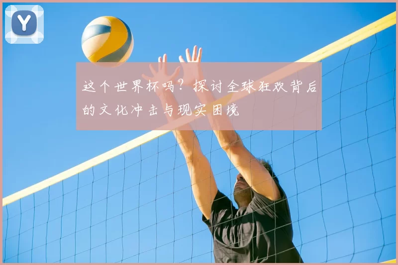 这个世界杯吗?探讨全球狂欢背后的文化冲击与现实困境