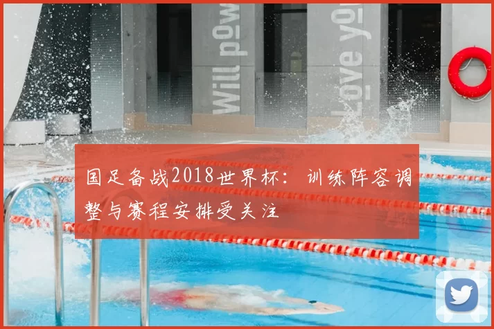 国足备战2018世界杯:训练阵容调整与赛程安排受关注