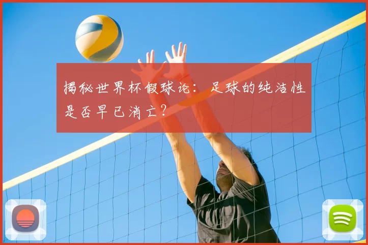 揭秘世界杯假球论：足球的纯洁性是否早已消亡？