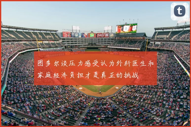 图多尔谈压力感受认为外科医生和家庭经济负担才是真正的挑战