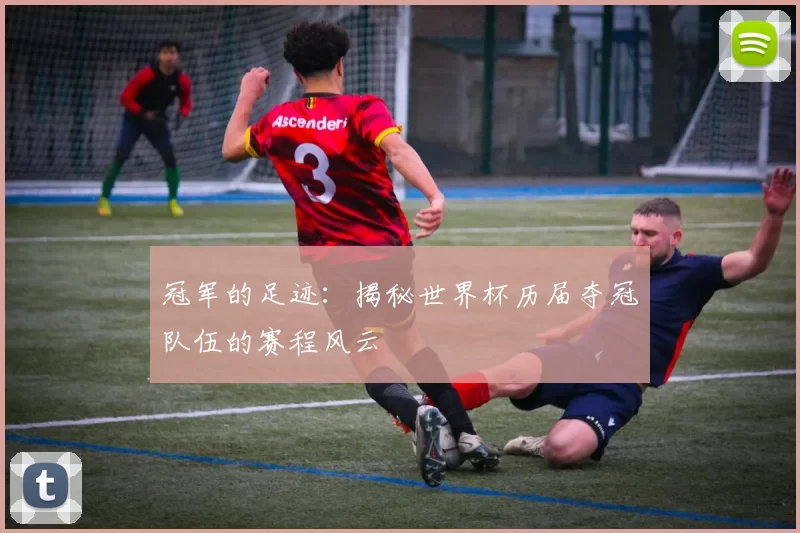 冠军的足迹：揭秘世界杯历届夺冠队伍的赛程风云