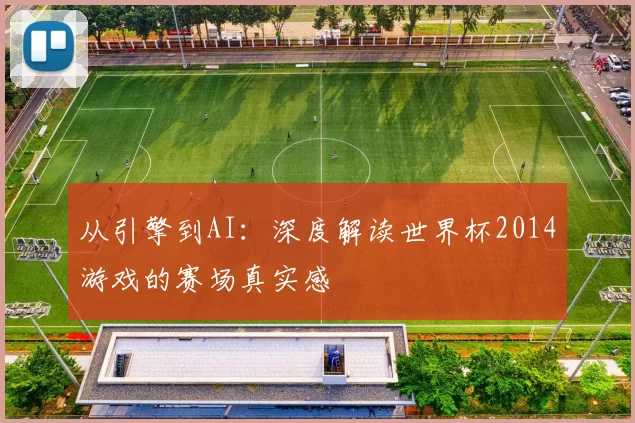 从引擎到AI:深度解读世界杯2014游戏的赛场真实感
