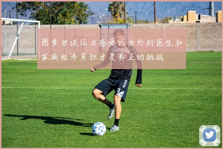 图多尔谈压力感受认为外科医生和家庭经济负担才是真正的挑战