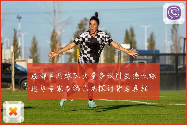 成都乒乓球队力量争议引发热议球迷与专家各执己见探讨背后真相
