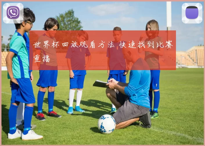 世界杯回放观看方法 快速找到比赛重播