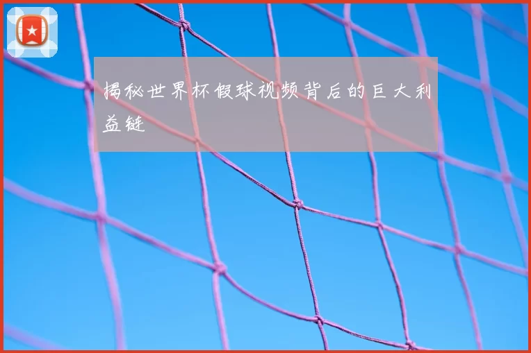 揭秘世界杯假球视频背后的巨大利益链