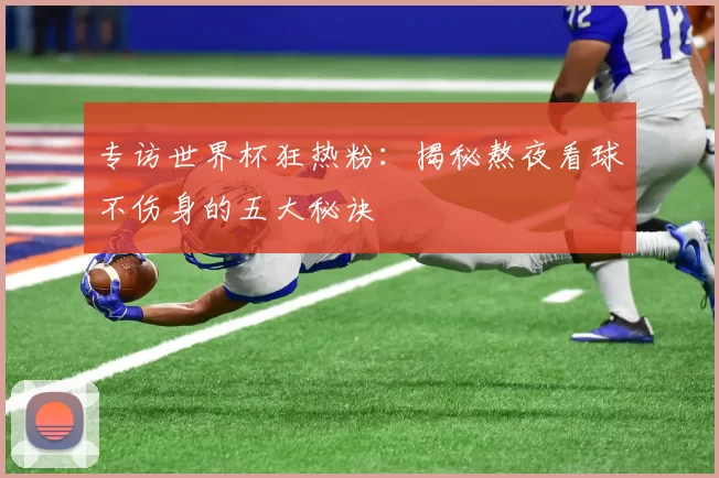 专访世界杯狂热粉：揭秘熬夜看球不伤身的五大秘诀