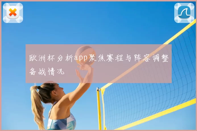 欧洲杯分析app聚焦赛程与阵容调整备战情况
