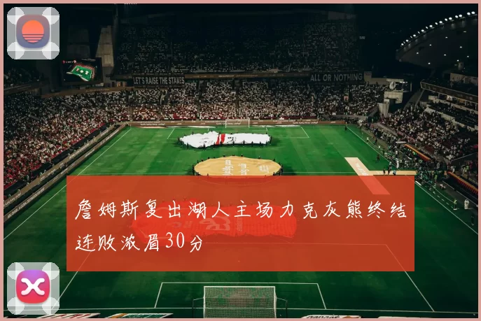 詹姆斯复出湖人主场力克灰熊终结连败浓眉30分