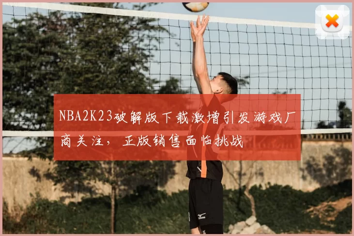 NBA2K23破解版下载激增引发游戏厂商关注,正版销售面临挑战