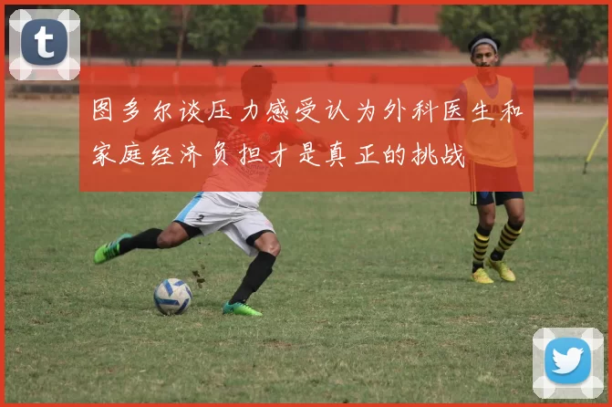 图多尔谈压力感受认为外科医生和家庭经济负担才是真正的挑战