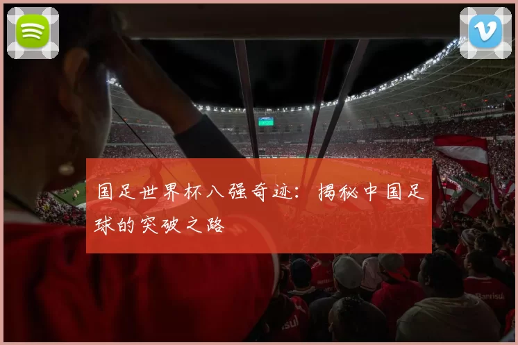 国足世界杯八强奇迹：揭秘中国足球的突破之路