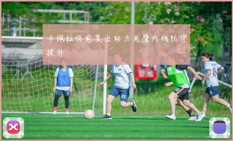 卡佩拉伤愈复出助力老鹰内线防守提升