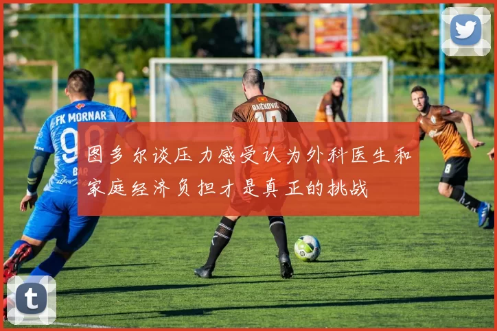 图多尔谈压力感受认为外科医生和家庭经济负担才是真正的挑战