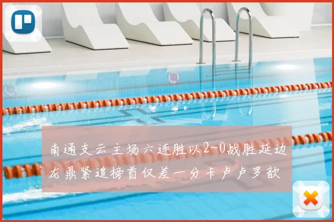 南通支云主场六连胜以2-0战胜延边龙鼎紧追榜首仅差一分卡卢卢罗歆破门助力