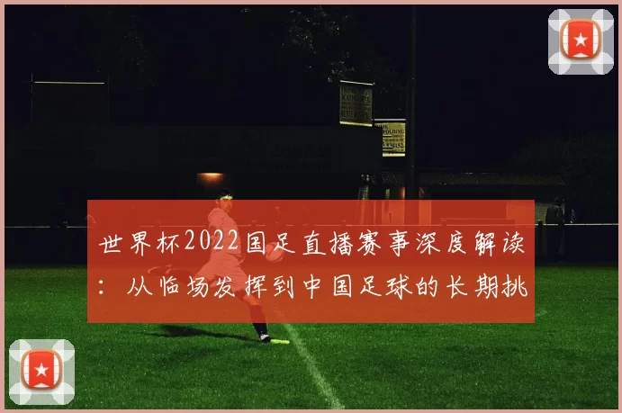 世界杯2022国足直播赛事深度解读：从临场发挥到中国足球的长期挑战
