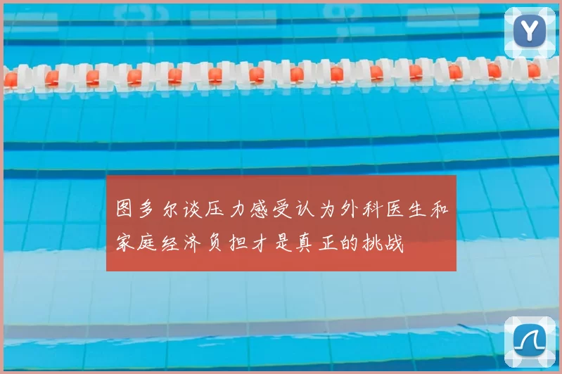 图多尔谈压力感受认为外科医生和家庭经济负担才是真正的挑战