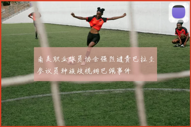 南美职业球员协会强烈谴责巴拉圭参议员种族歧视姆巴佩事件
