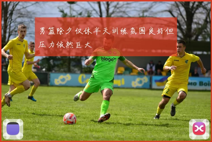 男篮除夕仅休半天训练氛围良好但压力依然巨大